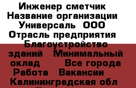 Инженер-сметчик › Название организации ­ Универсаль, ООО › Отрасль предприятия ­ Благоустройство зданий › Минимальный оклад ­ 1 - Все города Работа » Вакансии   . Калининградская обл.,Приморск г.